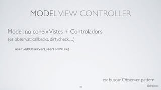 MODELVIEW CONTROLLER
Model: no coneixVistes ni Controladors
(es observat: callbacks, dirtycheck, ...)
user.addObserver(userFormView)
ex: buscar Observer pattern
38 @drpicox
 