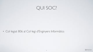 QUI SOC?
• Col·legiat 806 al Col·legi d’Enginyers Informàtics
4
@drpicox
 