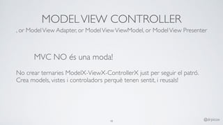 MODELVIEW CONTROLLER
MVC NO és una moda!
, or ModelView Adapter, or ModelViewViewModel, or ModelView Presenter
No crear ternaries ModelX-ViewX-ControllerX just per seguir el patró.
Crea models, vistes i controladors perquè tenen sentit, i reusals!
48 @drpicox
 