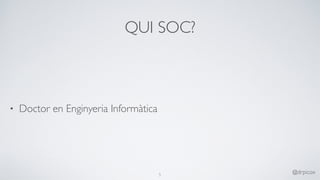 QUI SOC?
• Doctor en Enginyeria Informàtica
5
@drpicox
 