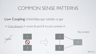 COMMON SENSE PATTERNS
@drpicox
A
B
A
B
C
No circles!
Low Coupling: minimitza qui coneix a qui
• Crea direcció:A coneix B, però B no pot conèixer A 
Coneix
52
 