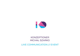 KONZEPTIONER 
MICHAL SZARKO 
LIVE COMMUNICATION // EVENT 
1 
 