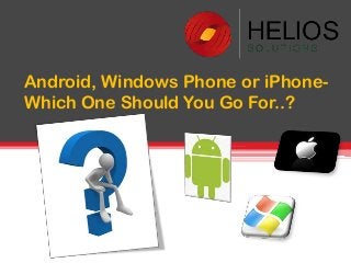 Android, Windows Phone or iPhone-
Which One Should You Go For..?
 
