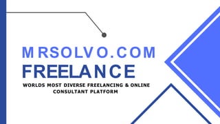 M RSOLV O.COM
FREELANCE
WORLDS MOST DIVERSE FREELANCING & ONLINE
CONSULTANT PLATFORM
 