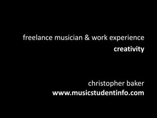 christopher baker
www.musicstudentinfo.com
freelance musician & work experience
creativity
 