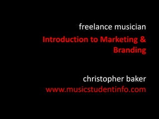 freelance musician
Introduction to Marketing &
Branding
christopher baker
www.musicstudentinfo.com

 