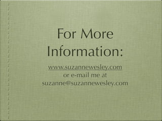 For More
 Information:
  www.suzannewesley.com
      or e-mail me at
suzanne@suzannewesley.com
 
