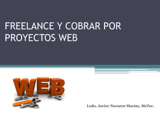 FREELANCE Y COBRAR POR
PROYECTOS WEB




               Lcdo. Javier Navarro Macías, MsTec.
 