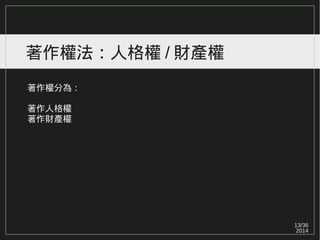 13/36
2014
著作權法：人格權 / 財產權
著作權分為：
著作人格權
著作財產權
 