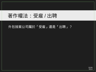 19/36
2014
著作權法：受雇 / 出聘
外包接案公司屬於「受雇」還是「出聘」？
 