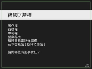 7/36
2014
智慧財產權
著作權
商標權
專利權
營業秘密
積體電路電路佈局權
公平交易法 ( 反托拉斯法 )
請問哪些有刑事責任？
 