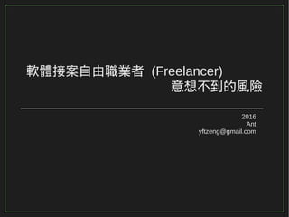 軟體接案自由職業者 (Freelancer)
意想不到的風險
2016
Ant
yftzeng@gmail.com
 
