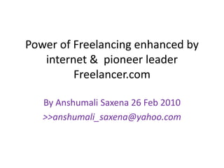 Power of Freelancing enhanced by internet &  pioneer leader Freelancer.com  By AnshumaliSaxena 26 Feb 2010 >>anshumali_saxena@yahoo.com 