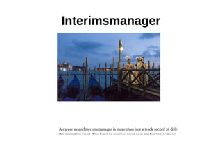 Interimsmanager
A career as an Interimsmanager is more than just a track record of delivery ay
the executive level. You have to overlay your own professional image. We can
 
