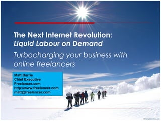 The Next Internet Revolution:  Liquid Labour on Demand Turbocharging your business with online freelancers Matt Barrie Chief Executive Freelancer.com http://www.freelancer.com [email_address] 