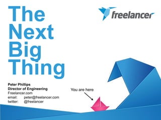 The
Next
Big
Thing
Peter Phillips
Director of Engineering          You are here
Freelancer.com
email:    peter@freelancer.com
twitter:  @freelancer
 