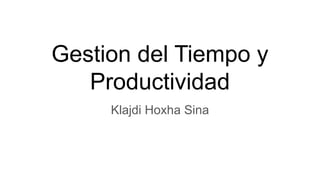 Gestion del Tiempo y
Productividad
Klajdi Hoxha Sina
 