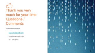 Thank you very
much for your time
Questions /
Comments
9
Contact Information
www.smartzweb.com
info@smartzweb.com
601-500-1794