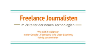 Freelance Journalisten
im Zeitalter der neuen Technologien
Wie sich Freelancer
in der Google-, Facebook- und Uber-Economy
richtig positionieren
 