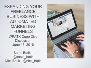 EXPANDING YOUR
FREELANCE
BUSINESS WITH
AUTOMATED
MARKETING
FUNNELS
WPATX Deep Dive
Discussion
June 13, 2016
Sandi Batik -
@sandi_batik
Nick Batik - @nick_batik
 