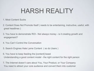 HARSH REALITY
1. Most Content Sucks
2. Content Does Not Promote Itself ( needs to be entertaining, instructive, useful, wi...