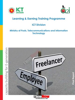 Learning & Earning Training Programme
ICT Division
Ministry of Posts, Telecommunications and Information
Technology
FinalReport
capacitybuildingforE-generation
 