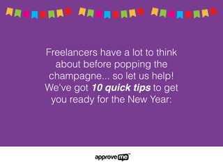Freelancers have a lot to think
about before popping the
champagne... so let us help!
We've got 10 quick tips to get
you ready for the New Year:
 