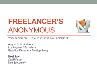 FREELANCER’SANONYMOUS TOOLS FOR BILLING AND CLIENT MANAGEMENT August 3, 2011 Meetup Los Angeles / Pasadena  Graphics Designer’s Meetup Group Noel Saw @WPVerse NoelSaw.com/+ 