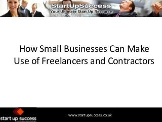 How Small Businesses Can Make
Use of Freelancers and Contractors

www.startupsuccess.co.uk

 
