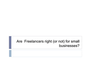 Are Freelancers right (or not) for small
businesses?
 