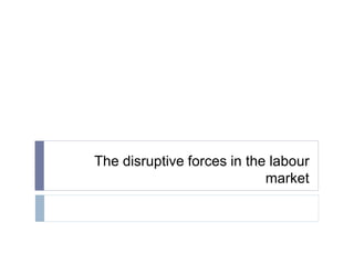 The disruptive forces in the labour
market
 
