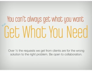 You can’t always get what you want
Get What You Need
Over ½ the requests we get from clients are for the wrong
 solution t...