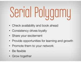 Serial Polygamy
•  Check availability and book ahead
•  Consistency drives loyalty
•  Share your excitement
•  Provide opp...