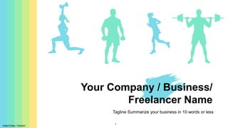 1
Your Company / Business/
Freelancer Name
Tagline Summarize your business in 10 words or less
Insert Date / Version
 