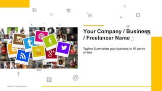 Company / Freelancer Name 1
Tagline Summarize your business in 10 words
or less
Your Company / Business
/ Freelancer Name
 