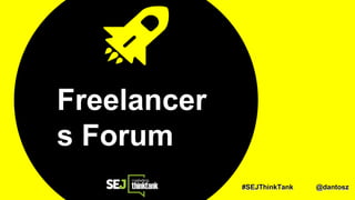 #SEJThinkTank @dantosz
Freelancer
s Forum
#SEJThinkTank @dantosz
 