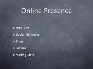 Online Presence

Web Site

Social Networks

Blogs

Forums

Mailing Lists
 