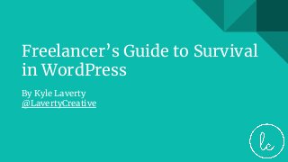 Freelancer’s Guide to Survival
in WordPress
By Kyle Laverty
@LavertyCreative
 