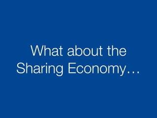 What about the
Sharing Economy…
 