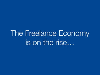 The Freelance Economy
is on the rise…
 