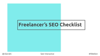 Freelancer’s SEO Checklist
@nikers85 Seer Interactive #FBWDen
 