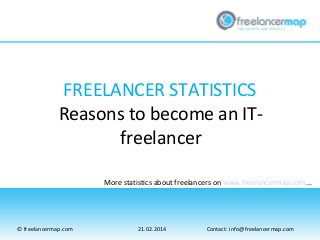 FREELANCER STATISTICS
Reasons to become an ITfreelancer
More statistics about freelancers on www.freelancermap.com...

© freelancermap.com

21.02.2014

Contact: info@freelancermap.com

 