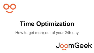 Time Optimization
How to get more out of your 24h day
 