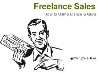 Freelance Sales
How to Game Elance & Guru

@DisruptiveDave

 