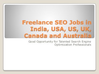 Freelance SEO Jobs in
India, USA, US, UK,
Canada and Australia
Good Opportunity for Talented Search Engine
Optimization Professionals
 