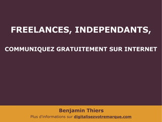 Benjamin Thiers
Plus d'informations sur digitalisezvotremarque.com
FREELANCES, INDEPENDANTS,
COMMUNIQUEZ GRATUITEMENT SUR INTERNET
 