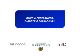 ONCE A FREELANCER,
ALWAYS A FREELANCER
 