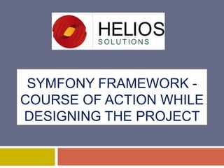 SYMFONY FRAMEWORK COURSE OF ACTION WHILE
DESIGNING THE PROJECT

 