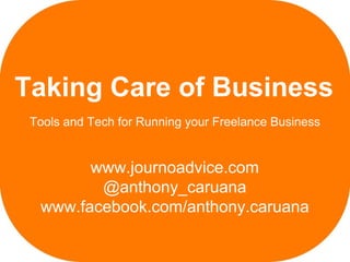 Taking Care of Business
 Tools and Tech for Running your Freelance Business


        www.journoadvice.com
         @anthony_caruana
  www.facebook.com/anthony.caruana
 