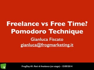 Freelance vs Free Time? 
Pomodoro Technique 
Gianluca Fiscato 
gianluca@frogmarketing.it 
FrogDay #1: Reti di freelance (on stage) - 15/09/2014 
 